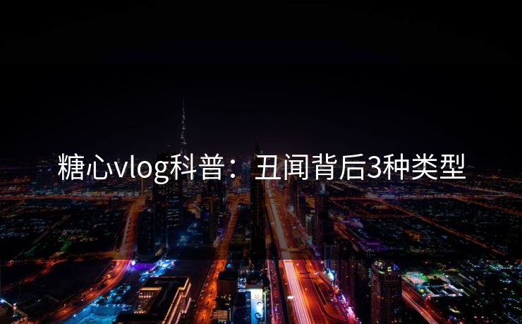 糖心vlog科普:丑闻背后3种类型 糖心vlog科普:丑闻背后3种类型
