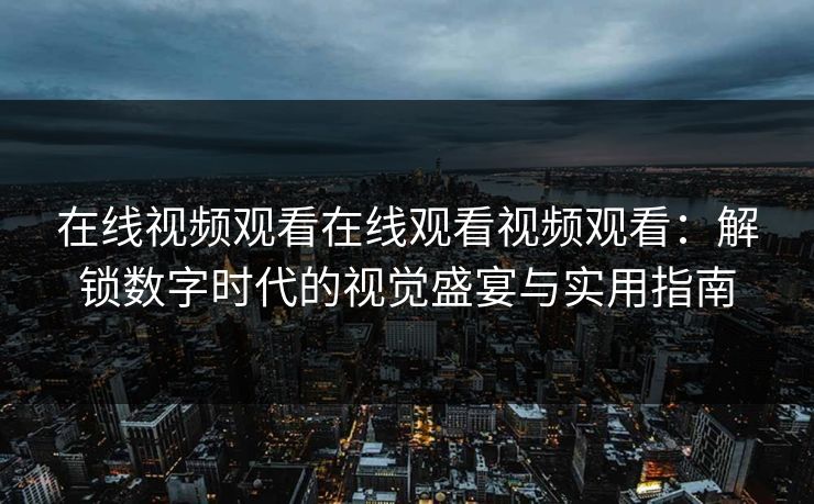 在线视频观看在线观看视频观看：解锁数字时代的视觉盛宴与实用指南